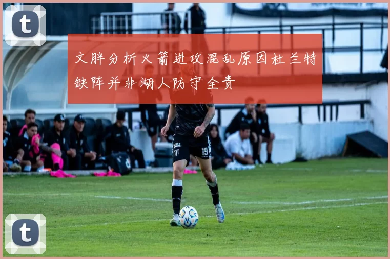 文胖分析火箭进攻混乱原因杜兰特缺阵并非湖人防守全责
