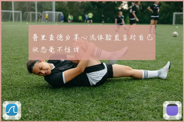 普里查德分享心流体验直言对自己状态毫不惊讶