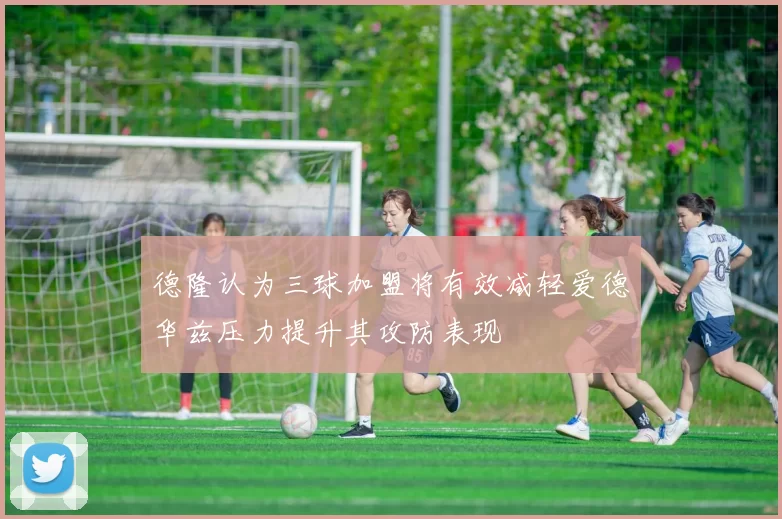 德隆认为三球加盟将有效减轻爱德华兹压力提升其攻防表现