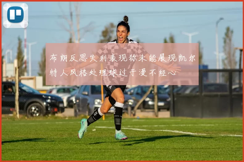 布朗反思失利表现称未能展现凯尔特人风格处理球过于漫不经心