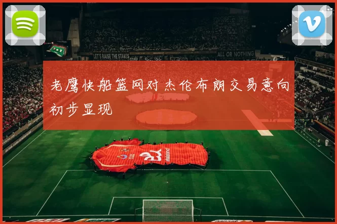 老鹰快船篮网对杰伦布朗交易意向初步显现