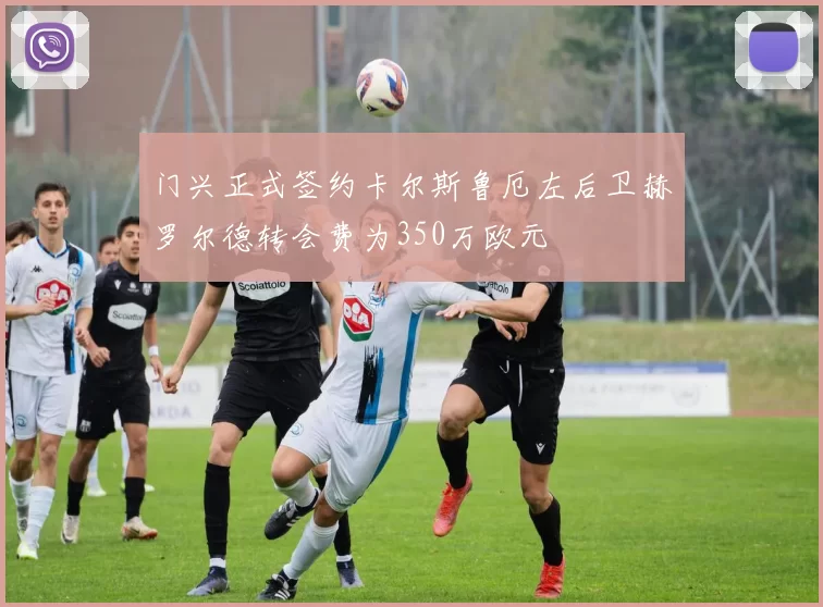 门兴正式签约卡尔斯鲁厄左后卫赫罗尔德转会费为350万欧元