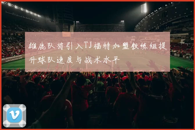 雄鹿队将引入TJ福特加盟教练组提升球队速度与战术水平