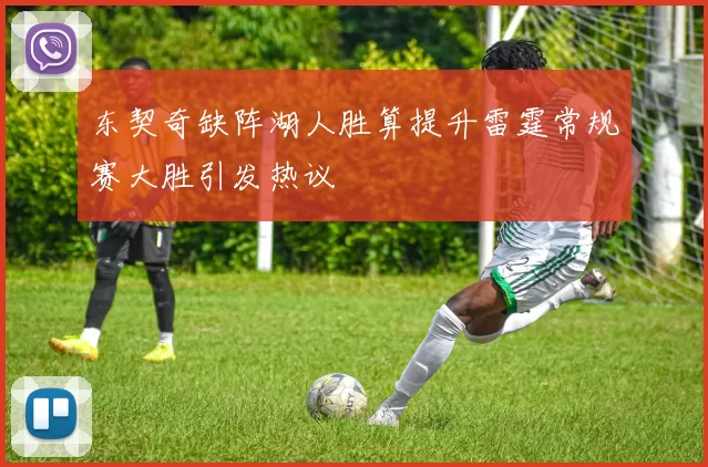 东契奇缺阵湖人胜算提升雷霆常规赛大胜引发热议