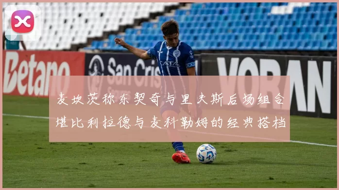 麦坎茨称东契奇与里夫斯后场组合堪比利拉德与麦科勒姆的经典搭档