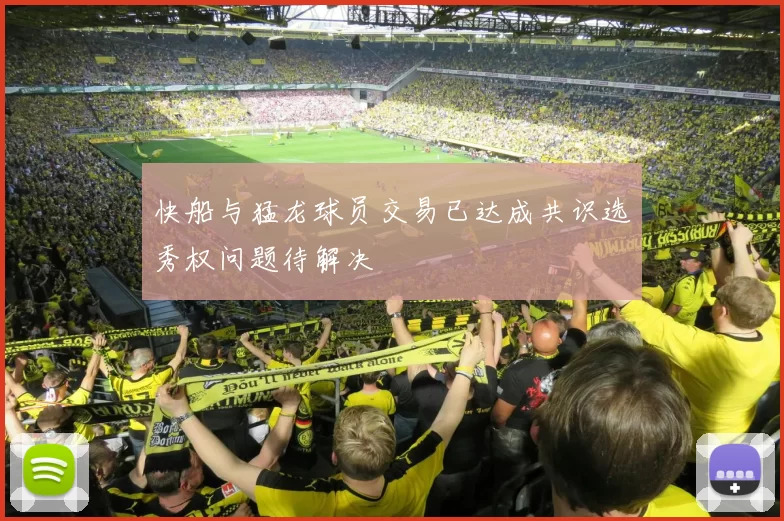 快船与猛龙球员交易已达成共识选秀权问题待解决