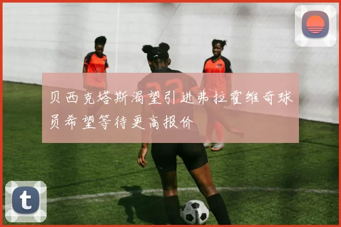 贝西克塔斯渴望引进弗拉霍维奇球员希望等待更高报价