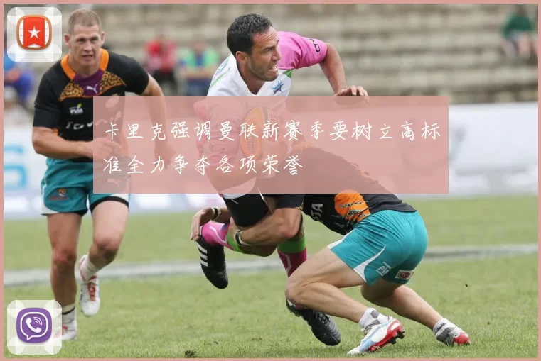 卡里克强调曼联新赛季要树立高标准全力争夺各项荣誉